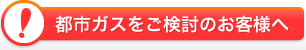 都市ガスをご検討のお客様へ